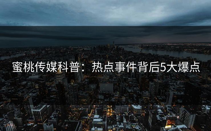 蜜桃传媒科普：热点事件背后5大爆点