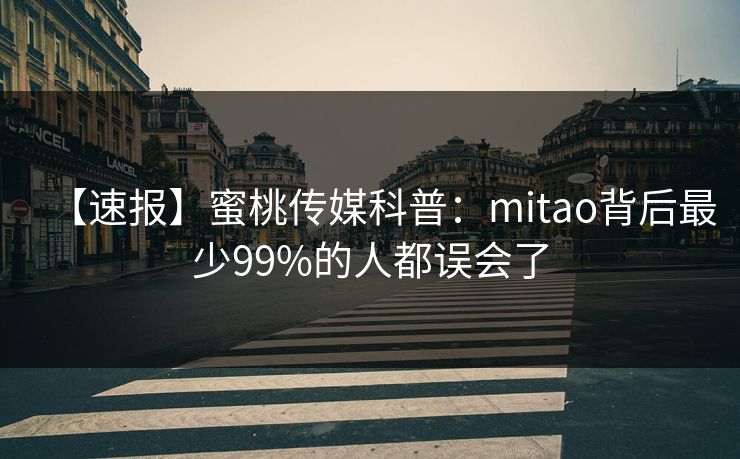 【速报】蜜桃传媒科普：mitao背后最少99%的人都误会了