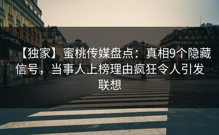 【独家】蜜桃传媒盘点：真相9个隐藏信号，当事人上榜理由疯狂令人引发联想