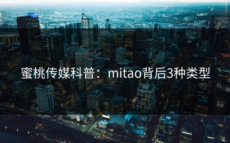蜜桃传媒科普：mitao背后3种类型