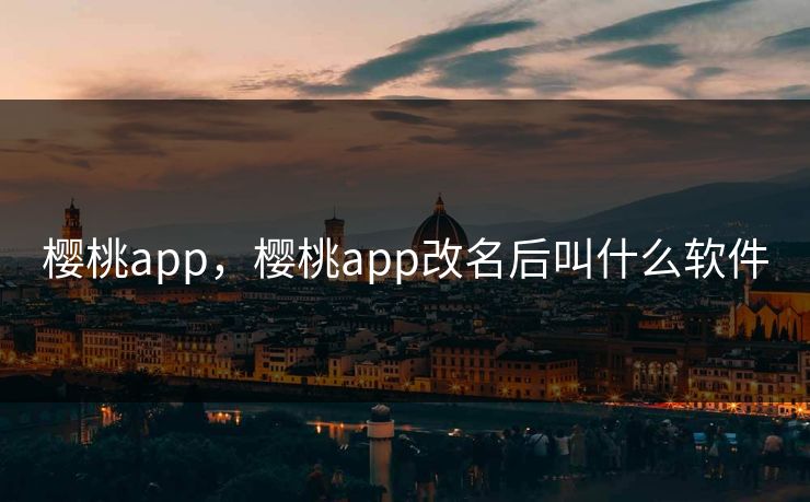 樱桃app,樱桃app改名后叫什么软件