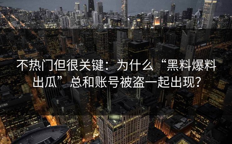 不热门但很关键：为什么“黑料爆料出瓜”总和账号被盗一起出现？