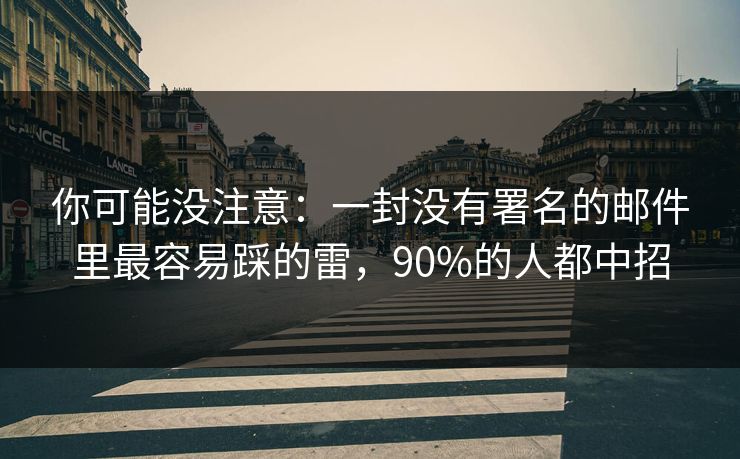 你可能没注意：一封没有署名的邮件里最容易踩的雷，90%的人都中招