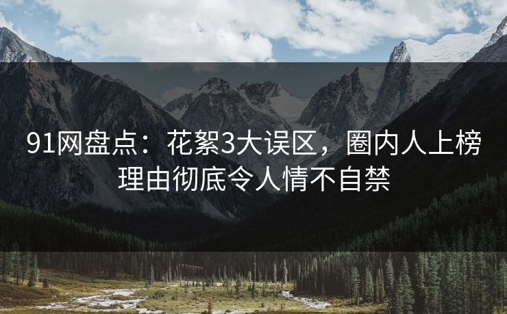 91网盘点:花絮3大误区,圈内人上榜理由彻底令人情不自禁